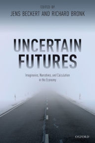 Title: Uncertain Futures: Imaginaries, Narratives, and Calculation in the Economy, Author: Jens Beckert