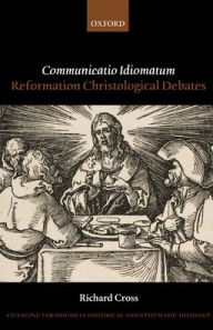 Title: Communicatio Idiomatum: Reformation Christological Debates, Author: Richard Cross