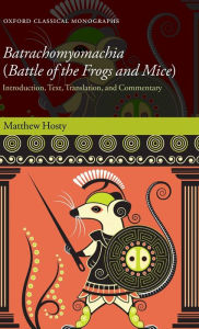 Title: Batrachomyomachia (Battle of the Frogs and Mice): Introduction, Text, Translation, and Commentary, Author: Matthew Hosty