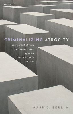 Criminalizing Atrocity: The Global Spread of Criminal Laws against International Crimes