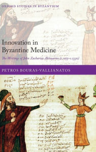 Title: Innovation in Byzantine Medicine: The Writings of John Zacharias Aktouarios (c.1275-c.1330), Author: Petros Bouras-Vallianatos