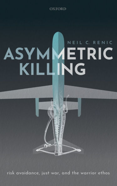 Asymmetric Killing: Risk Avoidance, Just War, and the Warrior Ethos