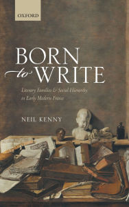 Title: Born to Write: Literary Families and Social Hierarchy in Early Modern France, Author: Neil Kenny