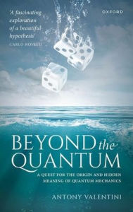 Title: Beyond the Quantum: A Quest for the Origin and Hidden Meaning of Quantum Mechanics, Author: Antony Valentini