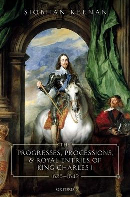 The Progresses, Processions, and Royal Entries of King Charles I, 1625-1642