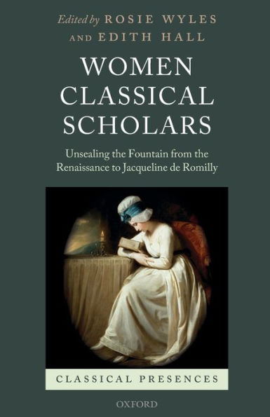 Women Classical Scholars: Unsealing the Fountain from Renaissance to Jacqueline de Romilly