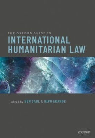 Title: The Oxford Guide to International Humanitarian Law, Author: Ben Saul