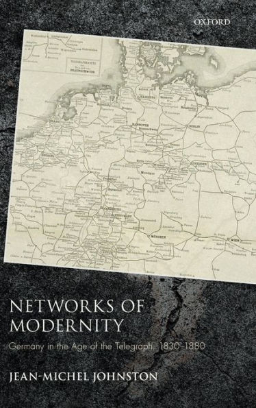 Networks of Modernity: Germany the Age Telegraph, 1830-1880