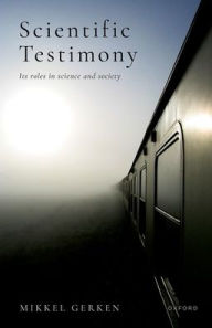 Title: Scientific Testimony: Its roles in science and society, Author: Mikkel Gerken