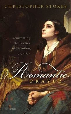 Romantic Prayer: Reinventing the Poetics of Devotion, 1773-1832