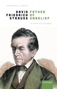 Title: David Friedrich Strauß, Father of Unbelief: An Intellectual Biography, Author: Frederick C. Beiser