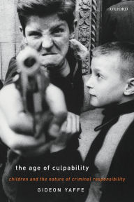 Title: The Age of Culpability: Children and the Nature of Criminal Responsibility, Author: Gideon Yaffe