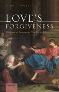 Title: Love's Forgiveness: Kierkegaard, Resentment, Humility, and Hope, Author: John Lippitt