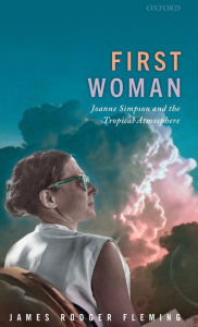 Title: First Woman: Joanne Simpson and the Tropical Atmosphere, Author: James Rodger Fleming