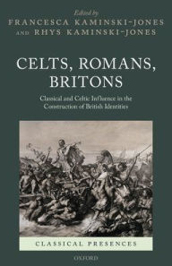 Title: Celts, Romans, Britons: Classical and Celtic Influence in the Construction of British Identities, Author: Francesca Kaminski-Jones