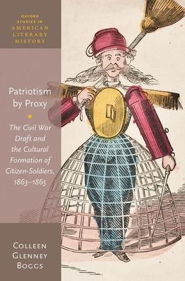 Patriotism by Proxy: the Civil War Draft and Cultural Formation of Citizen-Soldiers, 1863-1865