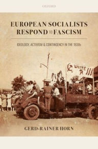 Title: European Socialists Respond to Fascism: Ideology, Activism and Contingency in the 1930s, Author: Gerd-Rainer Horn