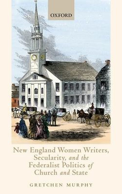 New England Women Writers, Secularity, and the Federalist Politics of Church State