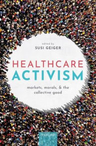Title: Healthcare Activism: Markets, Morals, and the Collective Good, Author: Susi Geiger
