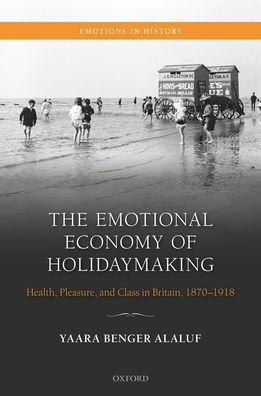 The Emotional Economy of Holidaymaking: Health, Pleasure, and Class Britain, 1870-1918