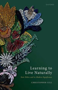 Title: Learning to Live Naturally: Stoic Ethics and its Modern Significance, Author: Christopher Gill