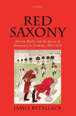 Red Saxony: Election battles and the Spectre of Democracy Germany, 1860-1918