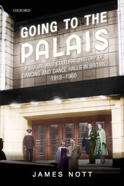 Going to the Palais: A Social and Cultural History of Dancing Dance Halls Britain, 1918-1960