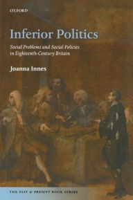 Title: Inferior Politics: Social Problems and Social Policies in Eighteenth-Century Britain, Author: Joanna Innes