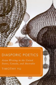 Title: Diasporic Poetics: Asian Writing in the United States, Canada, and Australia, Author: Timothy Yu