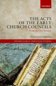 Title: The Acts of Early Church Councils Acts: Production and Character, Author: Thomas Graumann