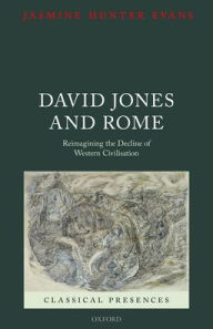 Title: David Jones and Rome: Reimagining the Decline of Western Civilisation, Author: Jasmine Hunter Evans