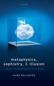 Title: Metaphysics, Sophistry, and Illusion: Toward a Widespread Non-Factualism, Author: Mark Balaguer