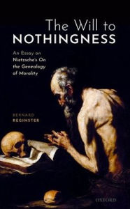 Title: The Will to Nothingness: An Essay on Nietzsche's On the Genealogy of Morality, Author: Bernard  Reginster