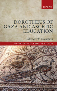 Title: Dorotheus of Gaza and Ascetic Education, Author: Michael W. Champion