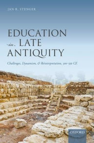 Title: Education in Late Antiquity: Challenges, Dynamism, and Reinterpretation, 300-550 CE, Author: Jan R. Stenger
