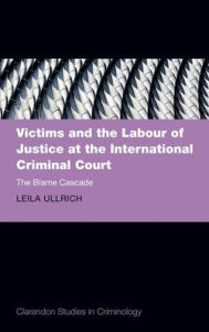 Title: Victims and the Labour of Justice at the International Criminal Court: The Blame Cascade, Author: Leila Ullrich