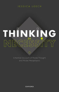 Title: Thinking of Necessity: A Kantian Account of Modal Thought and Modal Metaphysics, Author: Jessica Leech