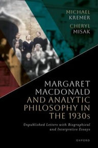 Title: Margaret Macdonald and Analytic Philosophy in the 1930s: Unpublished Letters with Biographical and Interpretive Essays, Author: Michael Kremer