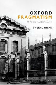 Title: Oxford Pragmatism: Ryle and Austin's Debt, Author: Cheryl Misak