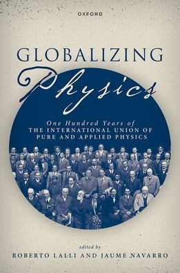 Globalizing Physics: One Hundred Years of the International Union Pure and Applied Physics
