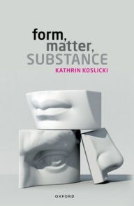 Title: Form, Matter, Substance, Author: Kathrin Koslicki