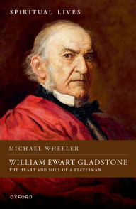 Title: William Ewart Gladstone: The Heart and Soul of a Statesman, Author: Michael Wheeler
