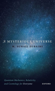 Title: A Mysterious Universe: Quantum Mechanics, Relativity, and Cosmology for Everyone, Author: M. Suhail Zubairy