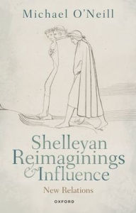 Title: Shelleyan Reimaginings and Influence: New Relations, Author: Michael O'Neill