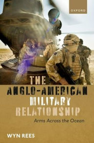 Title: The Anglo-American Military Relationship: Arms Across the Ocean, Author: Wyn Rees