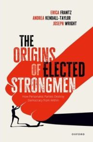 Title: The Origins of Elected Strongmen: How Personalist Parties Destroy Democracy from Within, Author: Erica Frantz