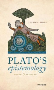 Download free ebooks on pdf Plato's Epistemology: Being and Seeming (English literature)  by Jessica Moss 9780198888543