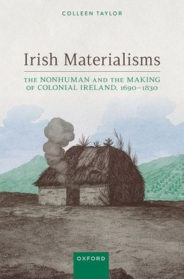 Irish Materialisms: the Nonhuman and Making of Colonial Ireland, 1690-1830