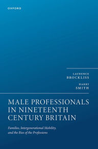Title: Male Professionals in Nineteenth Century Britain: Families, Intergenerational Mobility, and the Rise of the Professions, Author: Laurence Brockliss