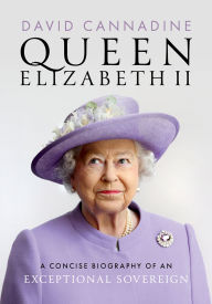 Title: Queen Elizabeth II: A Concise Biography of an Exceptional Sovereign, Author: David Cannadine